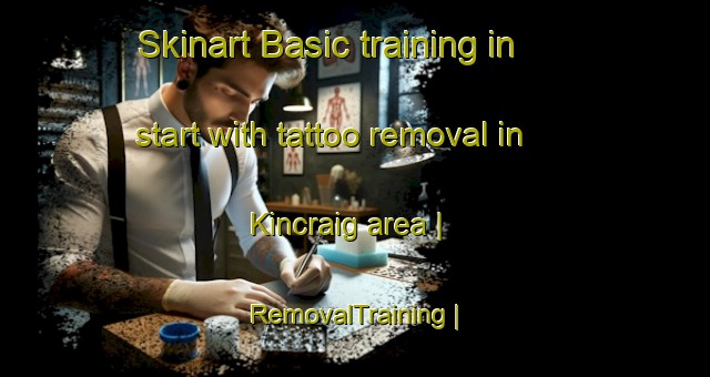 Skinart Basic training in start with tattoo removal in Kincraig area | RemovalTraining | RemovalClasses | SkinartTraining-United Kingdom